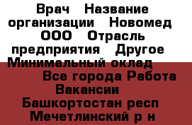 Врач › Название организации ­ Новомед, ООО › Отрасль предприятия ­ Другое › Минимальный оклад ­ 200 000 - Все города Работа » Вакансии   . Башкортостан респ.,Мечетлинский р-н